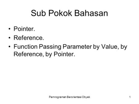 Pemrograman Berorientasi Obyek1 Sub Pokok Bahasan Pointer. Reference. Function Passing Parameter by Value, by Reference, by Pointer.