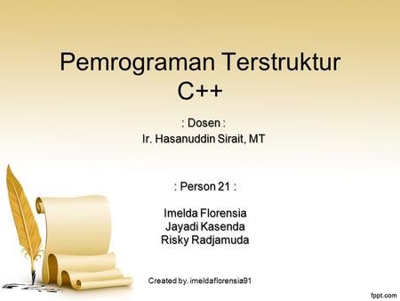 Pemrograman Terstruktur C++ : Person 21 : Imelda Florensia Jayadi Kasenda Risky Radjamuda : Dosen : Ir. Hasanuddin Sirait, MT Created by. imeldaflorensia91.