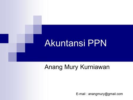 Akuntansi PPN Anang Mury Kurniawan E-mail : anangmury@gmail.com.