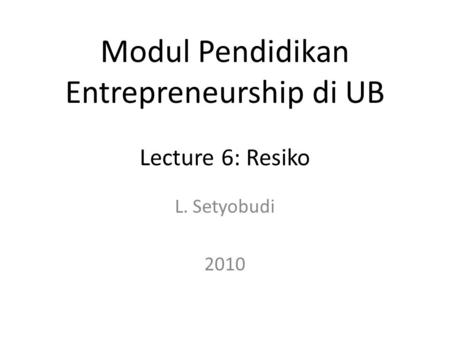 L. Setyobudi 2010 Modul Pendidikan Entrepreneurship di UB Lecture 6: Resiko.