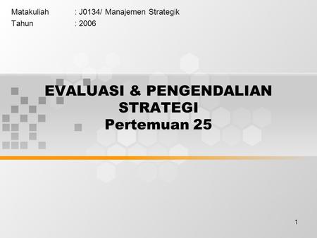 1 EVALUASI & PENGENDALIAN STRATEGI Pertemuan 25 Matakuliah: J0134/ Manajemen Strategik Tahun: 2006.