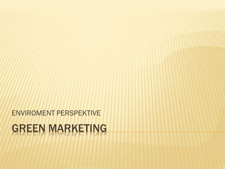 ENVIROMENT PERSPEKTIVE. WHAT IS GREEN MARKETING? Otherwise known as Environmental Marketing, Ecological Marketing or Eco- Marketing.