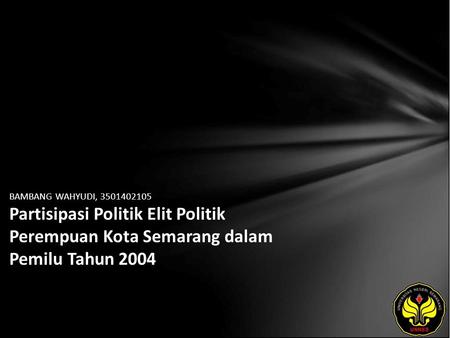 BAMBANG WAHYUDI, 3501402105 Partisipasi Politik Elit Politik Perempuan Kota Semarang dalam Pemilu Tahun 2004.