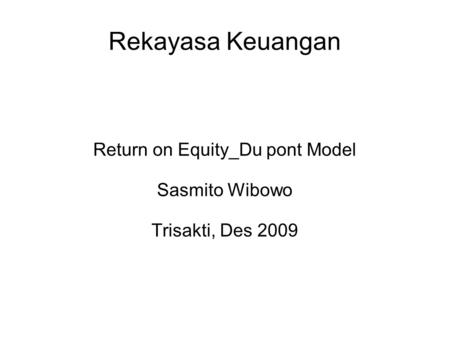 Rekayasa Keuangan Return on Equity_Du pont Model Sasmito Wibowo Trisakti, Des 2009.
