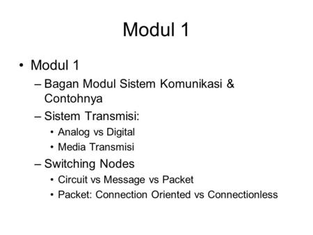Modul 1 –Bagan Modul Sistem Komunikasi & Contohnya –Sistem Transmisi: Analog vs Digital Media Transmisi –Switching Nodes Circuit vs Message vs Packet Packet: