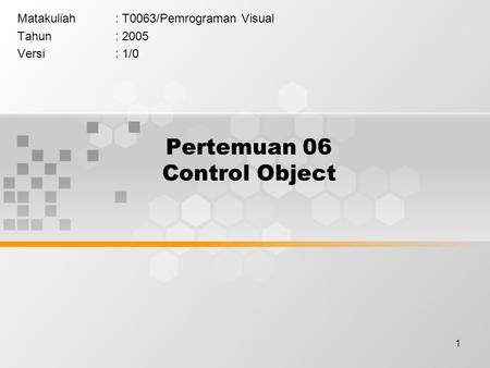 1 Pertemuan 06 Control Object Matakuliah: T0063/Pemrograman Visual Tahun: 2005 Versi: 1/0.
