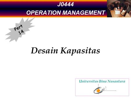 J0444 OPERATION MANAGEMENT Desain Kapasitas Pert 14 Universitas Bina Nusantara.