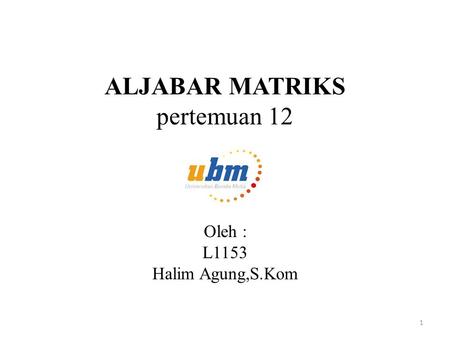 ALJABAR MATRIKS pertemuan 12 Oleh : L1153 Halim Agung,S.Kom 1.