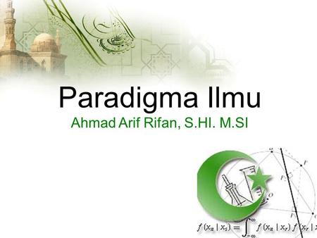 Paradigma Ilmu Ahmad Arif Rifan, S.HI. M.SI. Paradigma Ilmu.