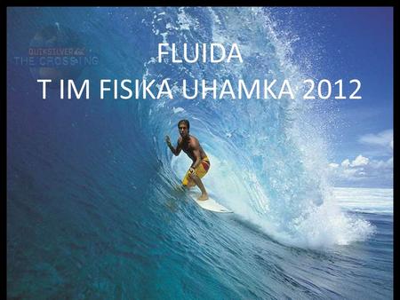 FLUIDA T IM FISIKA UHAMKA 2012 STANDAR KOMPETENSI Menerapkan konsep dan prinsip mekanika klasik sistem kontinu dalam menyelesaikan masalah.