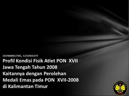 SEDYANINGTYAS, 6250405079 Profil Kondisi Fisik Atlet PON XVII Jawa Tengah Tahun 2008 Kaitannya dengan Perolehan Medali Emas pada PON XVII-2008 di Kalimantan.