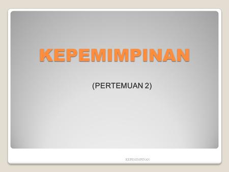 KEPEMIMPINAN (PERTEMUAN 2) KEPEMIMPINAN.