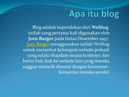 Blog adalah kependekan dari Weblog, istilah yang pertama kali digunakan oleh Jorn Barger pada bulan Desember 1997. Jorn Barger menggunakan istilah Weblog.