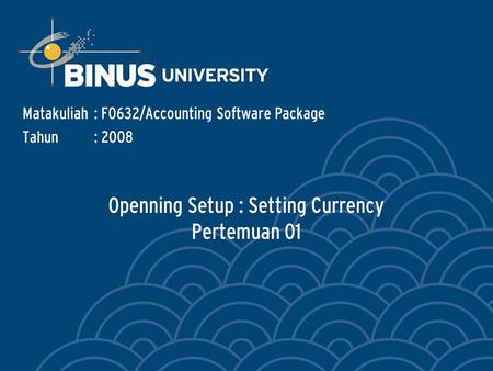 Openning Setup : Setting Currency Pertemuan 01 Matakuliah: F0632/Accounting Software Package Tahun: 2008.