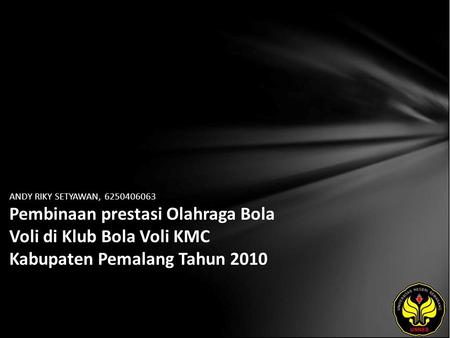 ANDY RIKY SETYAWAN, 6250406063 Pembinaan prestasi Olahraga Bola Voli di Klub Bola Voli KMC Kabupaten Pemalang Tahun 2010.