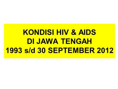 KONDISI HIV & AIDS DI JAWA TENGAH 1993 s/d 30 SEPTEMBER 2012.