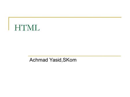 HTML Achmad Yasid,SKom. HTML Singkatan dari HyperText Markup Language adalah bahasa yang menjelaskan bagaimana suatu teks, video, grafik, animasi dan.