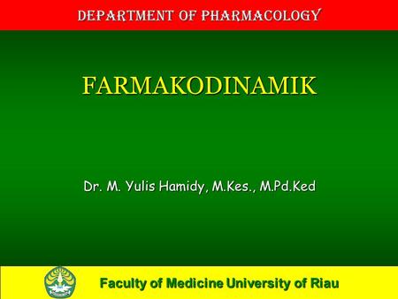 Faculty of Medicine University of Riau Department of Pharmacology FARMAKODINAMIK Dr. M. Yulis Hamidy, M.Kes., M.Pd.Ked.