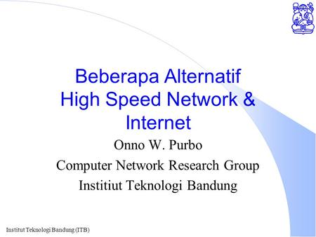 Institut Teknologi Bandung (ITB) Beberapa Alternatif High Speed Network & Internet Onno W. Purbo Computer Network Research Group Institiut Teknologi Bandung.