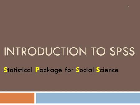 INTRODUCTION TO SPSS Statistical Package for Social Science 1.