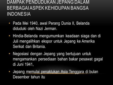 Dampak Pendudukan Jepang Dalam Berbagai Aspek Kehidupan Bangsa Indonesia Pada Mei 1940, awal Perang Dunia II, Belanda diduduki oleh Nazi Jerman. Hindia-Belanda.