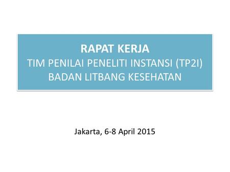 RAPAT KERJA TIM PENILAI PENELITI INSTANSI (TP2I) BADAN LITBANG KESEHATAN Jakarta, 6-8 April 2015.