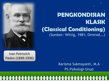 PENGKONDISIAN KLASIK (Classical Conditioning) (Sumber: Wittig, 1981; Ormrod,…) Karisma Sukmayanti, M.A PS.Psikologi-Unud Ivan Petrovich Pavlov (1849-1936)