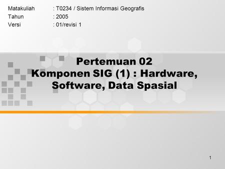 Pertemuan 02 Komponen SIG (1) : Hardware, Software, Data Spasial