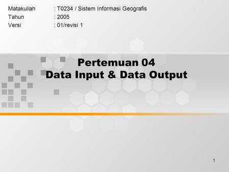 1 Pertemuan 04 Data Input & Data Output Matakuliah: T0234 / Sistem Informasi Geografis Tahun: 2005 Versi: 01/revisi 1.