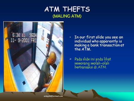 ATM THEFTS (MALING ATM) In our first slide you see an individual who apparently is making a bank transaction at the ATM. Pada slide ini anda lihat seseorang.