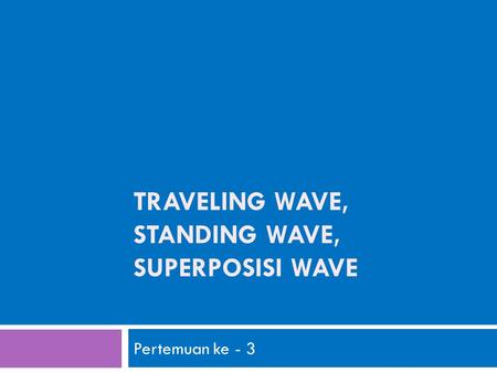 TRAVELING WAVE, STANDING WAVE, SUPERPOSISI WAVE