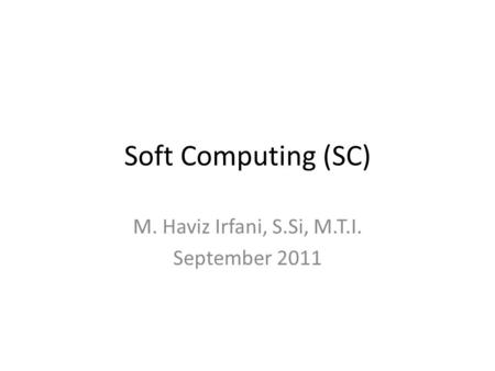 Soft Computing (SC) M. Haviz Irfani, S.Si, M.T.I. September 2011.