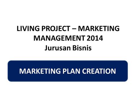 LIVING PROJECT – MARKETING MANAGEMENT 2014 Jurusan Bisnis