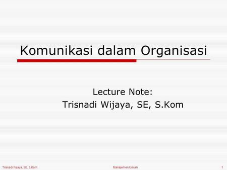 Trisnadi Wijaya, SE, S.Kom Manajemen Umum1 Komunikasi dalam Organisasi Lecture Note: Trisnadi Wijaya, SE, S.Kom.