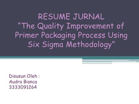 RESUME JURNAL “The Quality Improvement of Primer Packaging Process Using Six Sigma Methodology” Disusun Oleh : Audra Bianca 3333091264.