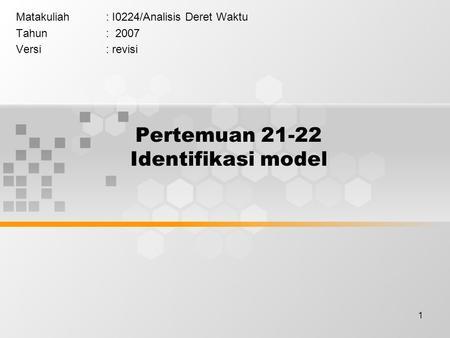 1 Pertemuan 21-22 Identifikasi model Matakuliah: I0224/Analisis Deret Waktu Tahun: 2007 Versi: revisi.