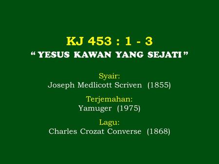 KJ 453 : “ YESUS KAWAN YANG SEJATI ” Syair: