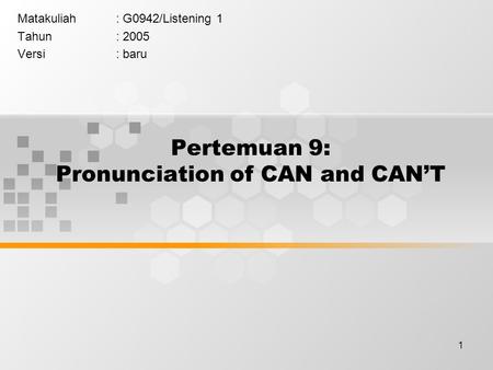 1 Pertemuan 9: Pronunciation of CAN and CAN’T Matakuliah: G0942/Listening 1 Tahun: 2005 Versi: baru.