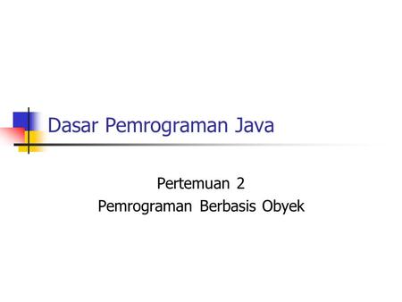Dasar Pemrograman Java Pertemuan 2 Pemrograman Berbasis Obyek.