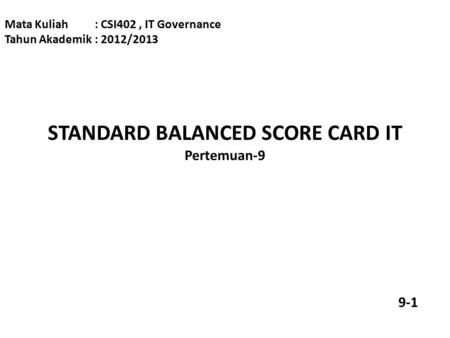 STANDARD BALANCED SCORE CARD IT Pertemuan-9 Mata Kuliah: CSI402, IT Governance Tahun Akademik: 2012/2013 9-1.