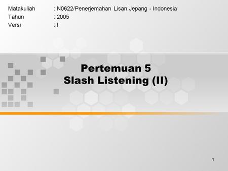 1 Pertemuan 5 Slash Listening (II) Matakuliah: N0622/Penerjemahan Lisan Jepang - Indonesia Tahun: 2005 Versi: I.