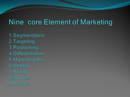 Nine core Element of Marketing 1. Segmentation 2. Targeting 3