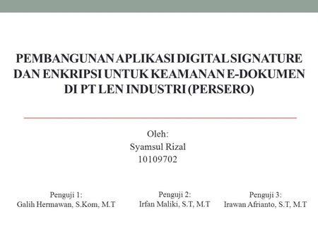Pembangunan Aplikasi Digital Signature dan Enkripsi Untuk Keamanan E-Dokumen di PT Len Industri (Persero) Oleh: Syamsul Rizal 10109702 Penguji 1: Galih.