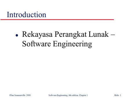 ©Ian Sommerville 2000Software Engineering, 6th edition. Chapter 1 Slide 1 Introduction l Rekayasa Perangkat Lunak – Software Engineering.