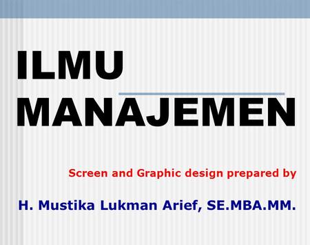 ILMU MANAJEMEN H. Mustika Lukman Arief, SE.MBA.MM.