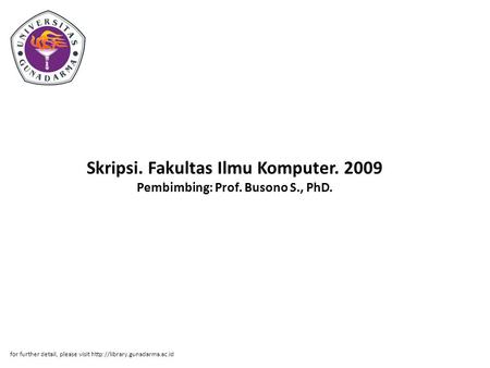Skripsi. Fakultas Ilmu Komputer. 2009 Pembimbing: Prof. Busono S., PhD. for further detail, please visit