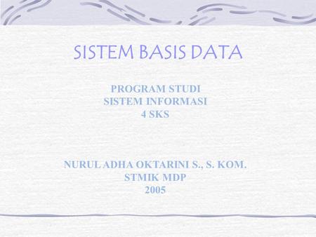 SISTEM BASIS DATA PROGRAM STUDI SISTEM INFORMASI 4 SKS NURUL ADHA OKTARINI S., S. KOM. STMIK MDP 2005.