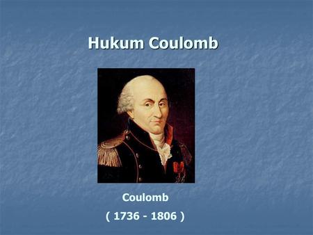 Hukum Coulomb Coulomb ( 1736 - 1806 ).
