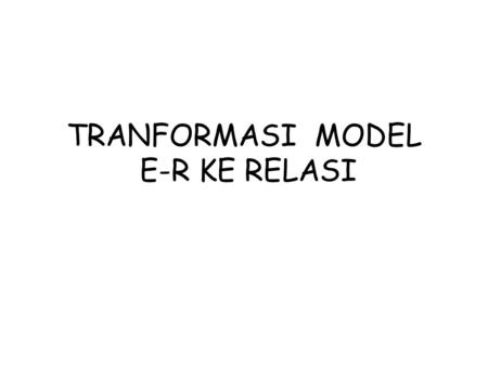 TRANFORMASI MODEL E-R KE RELASI