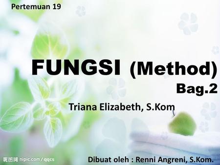 Pertemuan 19 FUNGSI (Method) Bag.2 Dibuat oleh : Renni Angreni, S.Kom. Triana Elizabeth, S.Kom.